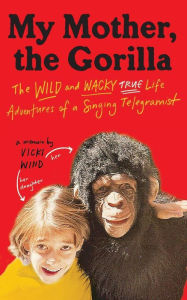Title: My Mother, The Gorilla: The Wild and Wacky True Life Adventures of a Singing Telegramist, Author: Vicki Wind