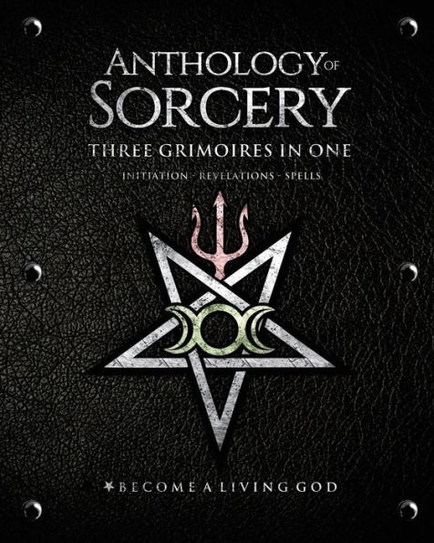Anthology of Sorcery - Three Grimoires In One: Initiation, Revelations & Spells