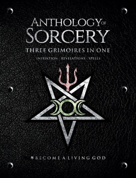 Anthology of Sorcery - Three Grimoires In One: Initiation, Revelations & Spells