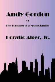 Title: Andy Gordon: The Fortunes of a Young Janitor, Author: Horatio Alger Jr.