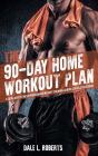 The 90-Day Home Workout Plan: A Total Body Fitness Program for Weight Training, Cardio, Core & Stretching