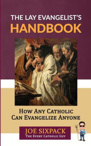 Title: The Lay Evangelist's Handbook: How Any Catholic Can Evangelize Anyone, Author: Joe Sixpack- The Every Catholic Guy