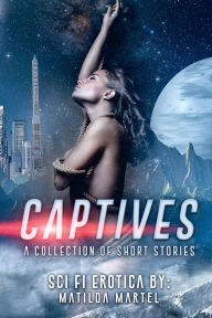 Title: Captives: A Collection of Short Stories:Sci Fi Erotica, Author: Matilda Martel