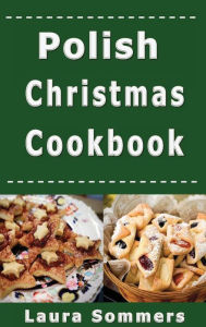 Title: Polish Christmas Cookbook: Recipes for the Holiday Season, Author: Laura Sommers