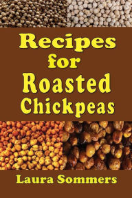 Title: Recipes for Roasted Chickpeas, Author: Laura Sommers