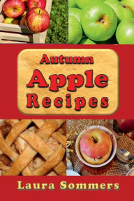 Title: Autumn Apple Recipes: Apple Crisp, Apple Pie, Apple Sauce and Much Much More, Author: Laura Sommers