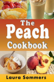 Title: The Peach Cookbook: Recipes Using Peaches, Author: Laura Sommers