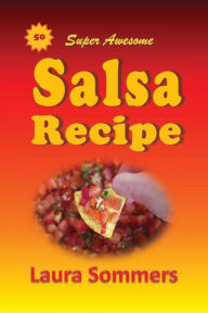Title: 50 Super Awesome Salsa Recipes, Author: Laura Sommers