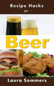 Title: Recipe Hacks for Beer, Author: Laura Sommers