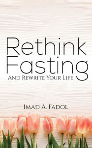 Title: Rethink Fasting: And Rewrite Your Life, Author: Imad A. Fadol