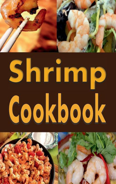 Shrimp Cookbook: Easy Shrimp Recipes Including Shrimp Salad, BBQ Shrimp, Grilled Shrimp and Many More