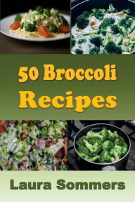 Title: 50 Broccoli Recipes, Author: Laura Sommers