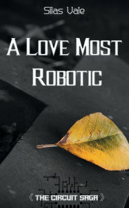 Title: A Love Most Robotic, Author: Silas Vale