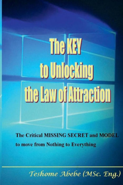 The Key to Unlocking the Law of Attraction: The Critical Missing Secrets and Model to Move from Nothing to Everything