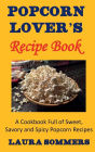 Popcorn Lovers Recipe Book: A Cookbook Full of Sweet, Savory and Spicy Popcorn Recipes