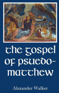 Title: The Gospel of Pseudo-Matthew, Author: Alexander Walker
