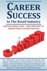 Title: CAREER SUCCESS IN THE RETAIL INDUSTRY: : Advance From A Part-Time Employee To Making $250,000 Per Year, Author: Amine Ayad