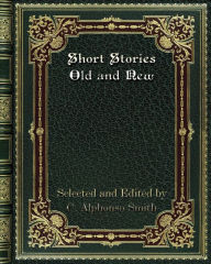 Title: Short Stories Old and New: Selected and Edited by C. Alphonso Smith, Author: C. Alphonso Smith