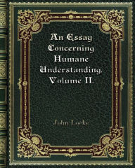 An Essay Concerning Humane Understanding. Volume II.: MDCXC. Based on the 2nd Edition. Books III. and IV. of 4