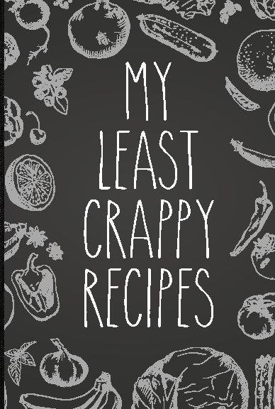My Least Crappy Recipes: Personal Cookbook and Blank Recipe Journal to Write In