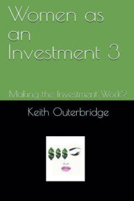 Title: Women as an Investment 3: :Making the Investment Work?, Author: Keith Outerbridge