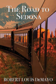 Title: The Road to Sedona: It really is about the journey, not the destination, Author: Robert Louis DeMayo