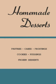 Title: Homemade Desserts: The CLASSIC recipes for Pastries, Cakes, Frostings, Cookies, Puddings and Frozen Desserts, Author: Dennis Wildberger