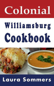 Title: Colonial Williamsburg Cookbook: Recipes from Virginia and the American Colonies, Author: Laura Sommers