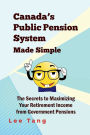 Canada's Public Pension System Made Simple: The Secrets to maximizing Your Retirement Income from Government Pensions