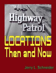 Title: Highway Patrol Locations Then and Now, Author: Jerry L. Schneider