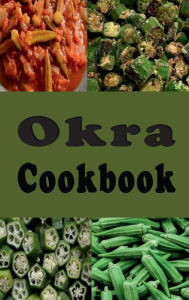 Title: Okra Cookbook: Pickled Okra, Southern Fried Okra and Other Great Okra Recipes, Author: Laura Sommers
