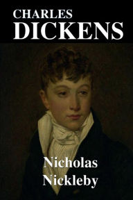 Title: Nicholas Nickleby: Containing a Faithful Account of the Fortunes, Misfortunes, Uprisings, Downfallings and Complete Career of the Nickelby, Author: Charles Dickens