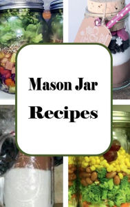 Title: Mason Jar Recipes: A Cookbook Full of Portable Meals for Breakfast, Lunch and Dinner in a Jar, Author: Laura Sommers