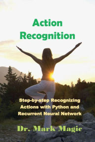 Title: Action Recognition: Step-by-step Recognizing Actions with Python and Recurrent Neural Network, Author: Mark Magic