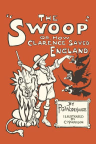 Title: The Swoop!: Or How Clarence Saved England A Tale of the Great Invasion, Author: P. G. Wodehouse