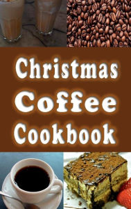 Title: Christmas Coffee Cookbook: Recipes for Drinks and Coffee Flavored Dishes, Author: Laura Sommers