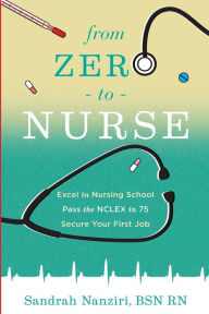 Title: From Zero to Nurse: Excel in nursing school, Pass the NCLEX in 75, Secure your first job, Author: Sandrah Nanziri