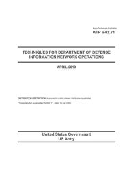 Title: Army Techniques Publication ATP 6-02.71 Techniques for Department of Defense Information Network Operations April 2019, Author: United States Government Us Army