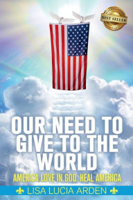 Title: Our Need Give to the World: America Love in God, Heal America, Author: Lisa Lucia Arden