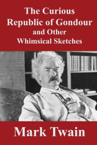 Title: The Curious Republic of Gondour: And Other Whimsiclal Sketches, Author: Mark Twain