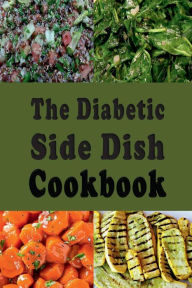 Title: The Diabetic Side Dish Cookbook: Low Sugar Low Carb High Fiber Recipes for a Diabetic Lifestyle, Author: Laura Sommers