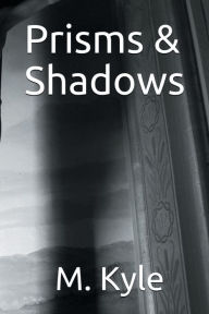 Title: Prisms & Shadows, Author: M. Kyle