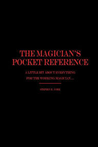 Title: The Magician's Pocket Reference: A Little Bit About Everything for the Working Magician ..., Author: Stephen York