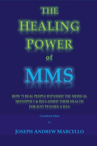 Title: The Healing Power of MMS: How 75 Real People Bypassed the Medical Monopoly & Reclaimed Their Health for Just Pennies a Day, Author: Joseph Marcello