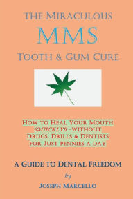 Title: The Miraculous MMS Tooth & Gum Cure: How to Heal Your Mouth (Quickly) Without Drugs, Drills & Dentists; A Guide to Dental Freedom, Author: Joseph Marcello
