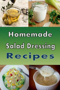 Title: Homemade Salad Dressing Recipes: Vinaigrette, Bleu Cheese, Ranch, Italian and Many Other Salad Dressings, Author: Laura Sommers