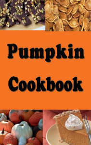 Title: Pumpkin Cookbook: Pumpkin Recipes Such as Pumpkin Pie, Roasted Pumpkin Seeds and Pumpkin Bread, Author: Laura Sommers