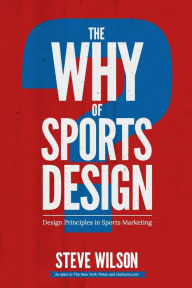 Title: The Why of Sports Design: Design Principles in Sports Marketing, Author: Steve Wilson