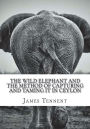 The Wild Elephant and the Method of Capturing and Taming it in Ceylon