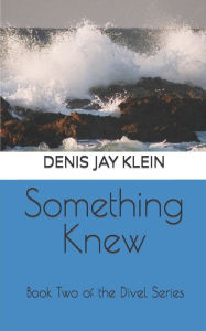 Title: Something Knew: Book Two of the Divel Series, Author: Denis Jay Klein